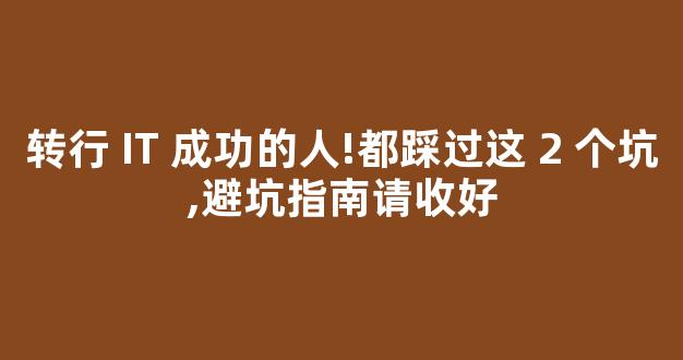 转行 IT 成功的人!都踩过这 2 个坑,避坑指南请收好-第1张图片-首页 转行 IT 成功的人!都踩过这 2 个坑,避坑指南请收好-第1张图片-首页
